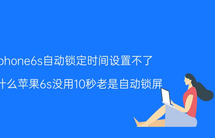 iphone6s自动锁定时间设置不了 为什么苹果6s没用10秒老是自动锁屏？